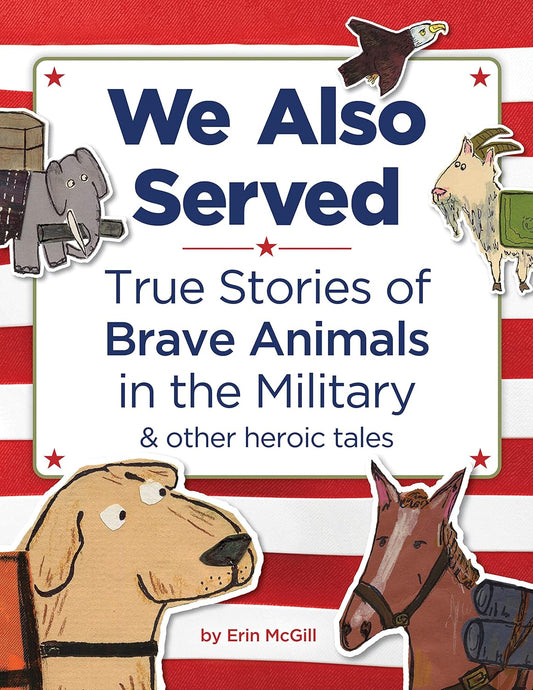 We Also Served: Amazing True Stories of Brave Military Animals